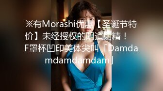 ※有Morashi优惠【圣诞节特价】未经授权的阴道射精！ ︎F罩杯凹印美体尖叫「Damdamdamdamdam」