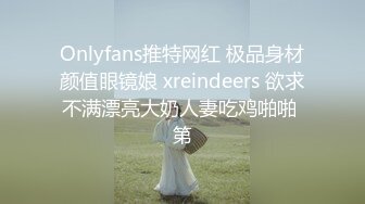 Onlyfans推特网红 极品身材颜值眼镜娘 xreindeers 欲求不满漂亮大奶人妻吃鸡啪啪 第