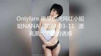 Onlyfans 极品白虎网红小姐姐NANA⭐2024-03-11⭐漂亮黑丝姐姐的诱惑