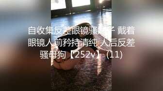 自收集反差眼镜骚妹子 戴着眼镜人前矜持清纯 人后反差骚母狗【252v】 (11)