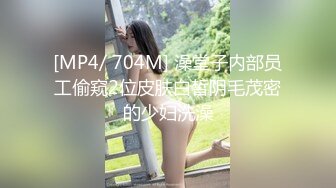 [MP4/ 704M] 澡堂子内部员工偷窥2位皮肤白皙阴毛茂密的少妇洗澡