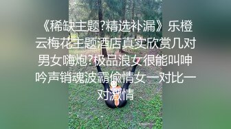 《稀缺主题?精选补漏》乐橙云梅花主题酒店真实欣赏几对男女嗨炮?极品浪女很能叫呻吟声销魂波霸偸情女一对比一对激情