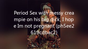 Period Sex with messy creampie on his big dick, I hope Im not pregnant (ph5ee2619cdbac2)