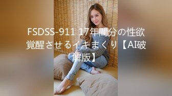 FSDSS-911 17年間分の性欲覚醒させるイキまくり【AI破解版】