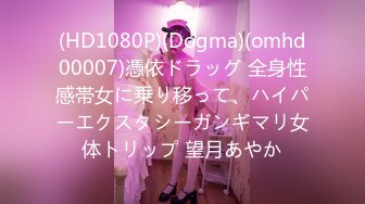 (HD1080P)(Dogma)(omhd00007)憑依ドラッグ 全身性感帯女に乗り移って、ハイパーエクスタシーガンギマリ女体トリップ 望月あやか