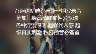 ??淫语娇喘??全新一期??录音笔加门缝高清啪啪性爱甄选 各种淫语浪叫 超强代入感 超级真实刺激 私密撸管必备首选