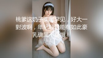 桃爹这奶子实属罕见，好大一對波啊，年纪轻轻能有如此豪乳确属不易哦！