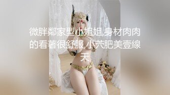 微胖鄰家型小姐姐,身材肉肉的看著很舒服,小茓肥美壹線天