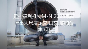 足控福利推特M-N 2023最新流出大尺度足交 口交 啪啪合集 (2)