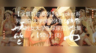 【全景后拍系列】kt-joker系列厕拍 大学课间休息女厕 各种年轻女大学生尿尿拉屎合集【50v】 (8)