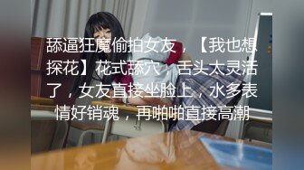 舔逼狂魔偷拍女友，【我也想探花】花式舔穴，舌头太灵活了，女友直接坐脸上，水多表情好销魂，再啪啪直接高潮