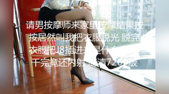 请男按摩师来家里按摩结果按按居然叫我把衣服脱光 脱完衣服把J8插进来是什么意思 干完竟还内射 高清720P版