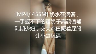 [MP4/ 455M] 奶水在滴答，一手握不下的骚奶子高颜值哺乳期少妇，交大鸡巴撅着屁股让小哥舔逼