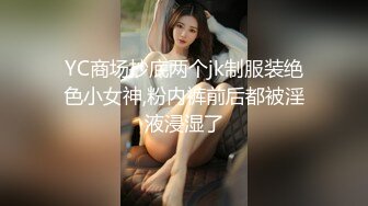 YC商场抄底两个jk制服装绝色小女神,粉内裤前后都被淫液浸湿了