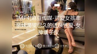 [MP4]麻豆传媒-可爱女孩非亲妹渴望已久的近亲性爱-女神袁子仪