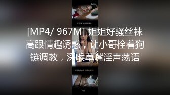 [MP4/ 967M] 姐姐好骚丝袜高跟情趣诱惑，让小哥栓着狗链调教，深喉草嘴淫声荡语