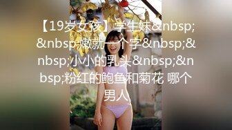 【19岁女孩】学生妹&nbsp;&nbsp;嫩就一个字&nbsp;&nbsp;小小的乳头&nbsp;&nbsp;粉红的鲍鱼和菊花 哪个男人