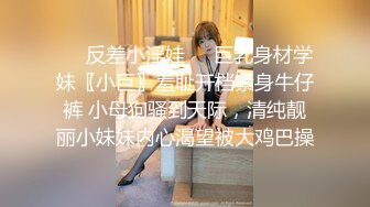 ❤️反差小淫娃❤️巨乳身材学妹〖小巨〗羞耻开档紧身牛仔裤 小母狗骚到天际，清纯靓丽小妹妹内心渴望被大鸡巴操