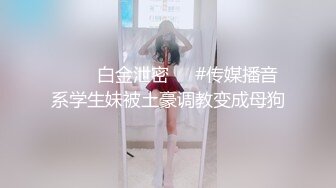 ❤️✿白金泄密❤️#传媒播音系学生妹被土豪调教变成母狗