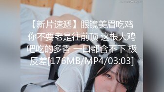 【新片速遞】眼镜美眉吃鸡 你不要老是往前顶 这根大鸡吧吃的多香 一口都含不下 极反差[176MB/MP4/03:03]