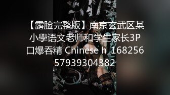 【露脸完整版】南京玄武区某小學语文老师和学生家长3P口爆吞精 Chinese h_16825657939304382