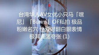 ✨台湾华人AV女优小只马「嘿尼」「Bunni」OF私拍 极品粉嫩名穴 性爱时翻白眼表情极其淫荡夸张 (1)