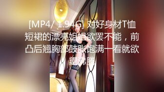 [MP4/ 1.94G] 对好身材T恤短裙的漂亮姐姐欲罢不能，前凸后翘胸部鼓胀饱满一看就欲望沸腾