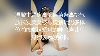 温馨主题房高颜值苗条高挑气质长发美女被眼镜猥琐男多体位啪啪啪这娇嫩的呻吟声让单身狗羡慕嫉妒恨