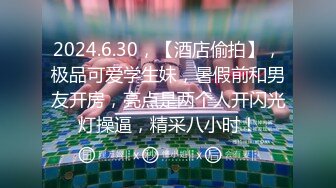 2024.6.30，【酒店偷拍】，极品可爱学生妹，暑假前和男友开房，亮点是两个人开闪光灯操逼，精采八小时！