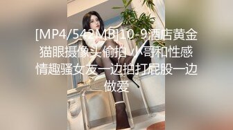 [MP4/542MB]10-9酒店黄金猫眼摄像头偷拍 小哥和性感情趣骚女友一边拍打屁股一边做爱