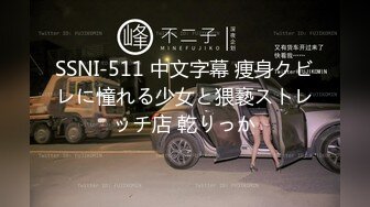 SSNI-511 中文字幕 痩身クビレに憧れる少女と猥褻ストレッチ店 乾りっか