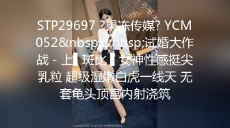 STP29697 ?果冻传媒? YCM052&nbsp;&nbsp;试婚大作战 - 上▌斑比 ▌女神性感挺尖乳粒 超级湿嫩白虎一线天 无套龟头顶宫内射浇筑