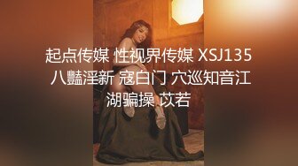 起点传媒 性视界传媒 XSJ135 八豔淫新 寇白门 穴巡知音江湖骗操 苡若