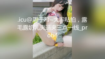 .icu@周于希~大胆私拍，露毛露奶乳夹逼夹三点一线_prob4