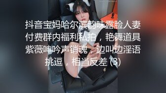 抖音宝妈哈尔滨韵味露脸人妻付费群内福利私拍，艳舞道具紫薇呻吟声销魂，边叫边淫语挑逗，相当反差 (3)