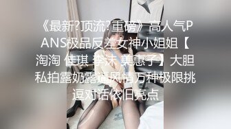 《最新?顶流?重磅》高人气PANS极品反差女神小姐姐【淘淘 佳琪 李沫 美惠子】大胆私拍露奶露逼风情万种极限挑逗对话依旧亮点