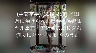 (中文字幕) [SSIS-251] ド田舎に預けられた都会の孫娘はヤル事無くて近所のおじさん漁りにどハマり はやのうた