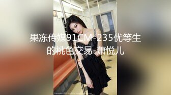 果冻传媒91CM-235优等生的桃色交易-萧悦儿