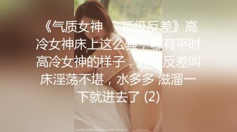 《气质女神㊙️顶级反差》高冷女神床上这么骚，哪有平时高冷女神的样子，超级反差叫床淫荡不堪，水多多 滋溜一下就进去了 (2)