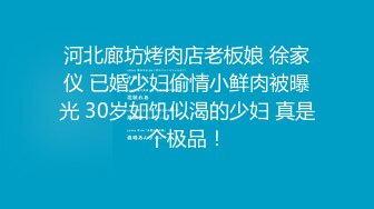 河北廊坊烤肉店老板娘 徐家仪 已婚少妇偷情小鲜肉被曝光 30岁如饥似渴的少妇 真是个极品！