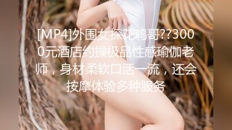 [MP4]外围女探花鸡哥??3000元酒店约操极品性感瑜伽老师，身材柔软口活一流，还会按摩体验多种服务