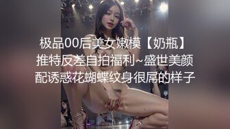 极品00后美女嫩模【奶瓶】推特反差自拍福利~盛世美颜配诱惑花蝴蝶纹身很屌的样子