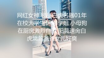 网红女神 极品白虎名器01年在校大学生 米娜学姐 小母狗在厨房激烈自慰 阳具速肏白虎嫩鲍爸爸女儿好爽