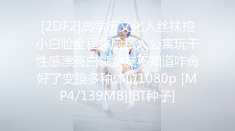 [2DF2]高学历文化人丝袜控小白脸全程露脸私人公寓玩干性感漂亮白领女友不知道咋肏好了变换多种体位1080p [MP4/139MB][BT种子]