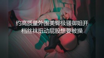 约高质量外围美臀极骚御姐开档丝袜扭动屁股想要被操