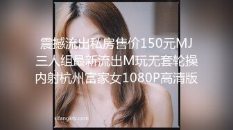 震撼流出私房售价150元MJ三人组最新流出M玩无套轮操内射杭州富家女1080P高清版