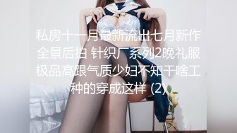 私房十一月最新流出七月新作全景后拍 针织厂系列2晚礼服极品高跟气质少妇不知干啥工种的穿成这样 (2)