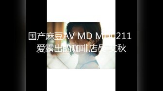 国产麻豆AV MD MD0211 爱露出的咖啡店员 艾秋