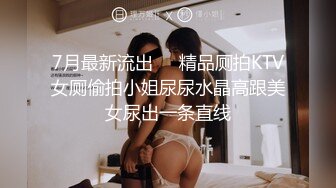 7月最新流出❤️精品厕拍KTV女厕偷拍小姐尿尿水晶高跟美女尿出一条直线