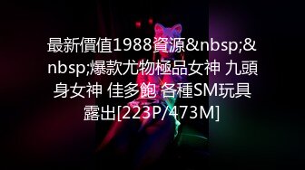 最新價值1988資源&nbsp;&nbsp;爆款尤物極品女神 九頭身女神 佳多飽 各種SM玩具露出[223P/473M]